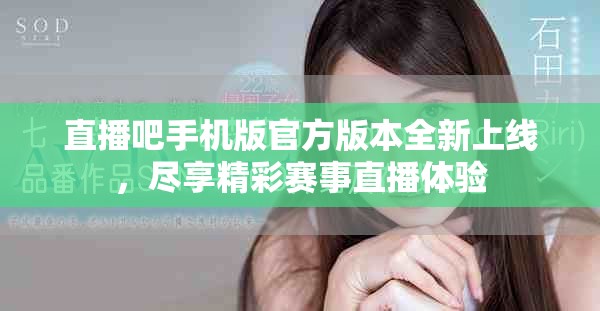 直播吧手机版官方版本全新上线，尽享精彩赛事直播体验