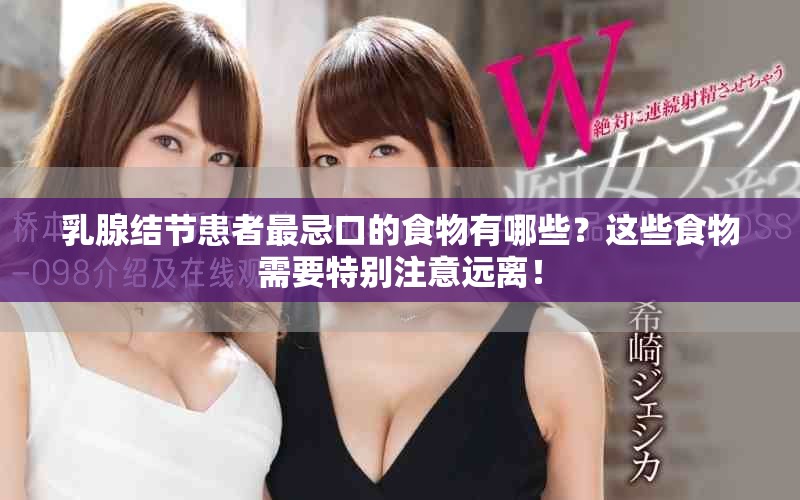 乳腺结节患者最忌口的食物有哪些？这些食物需要特别注意远离！