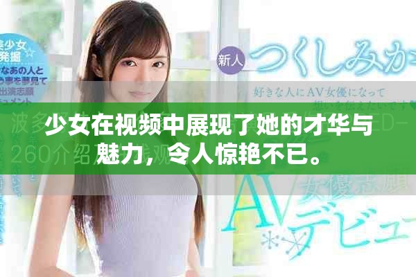 少女在视频中展现了她的才华与魅力，令人惊艳不已。