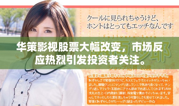 华策影视股票大幅改变，市场反应热烈引发投资者关注。