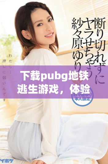 下载pubg地铁逃生游戏，体验精彩刺激的战斗乐趣