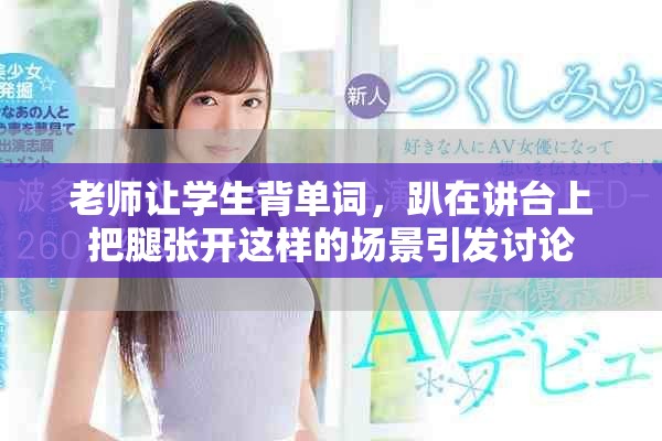 老师让学生背单词，趴在讲台上把腿张开这样的场景引发讨论