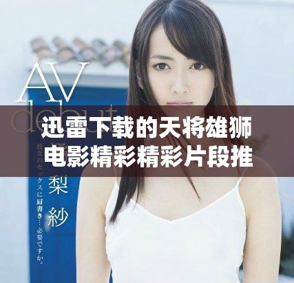 迅雷下载的天将雄狮电影精彩精彩片段推荐给大家