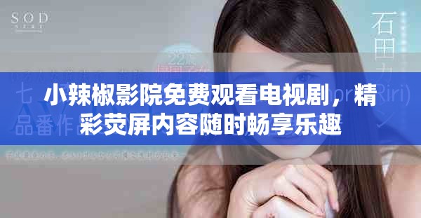 小辣椒影院免费观看电视剧，精彩荧屏内容随时畅享乐趣