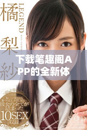 下载笔趣阁APP的全新体验，你值得拥有这款优秀的阅读工具
