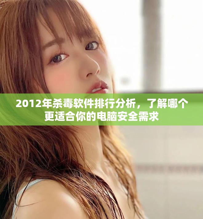 2012年杀毒软件排行分析，了解哪个更适合你的电脑安全需求
