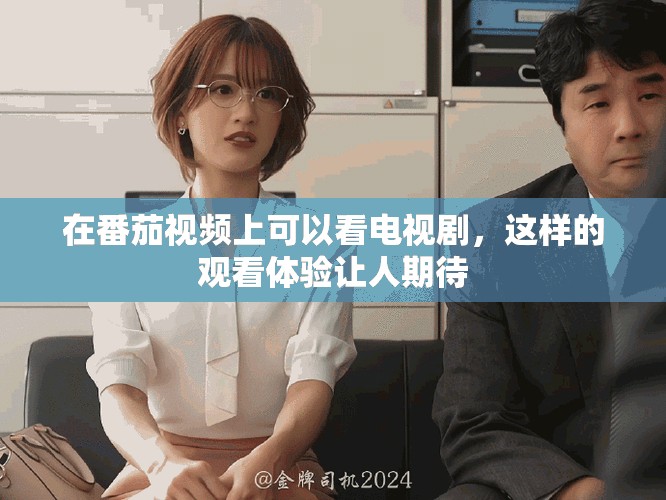 在番茄视频上可以看电视剧，这样的观看体验让人期待