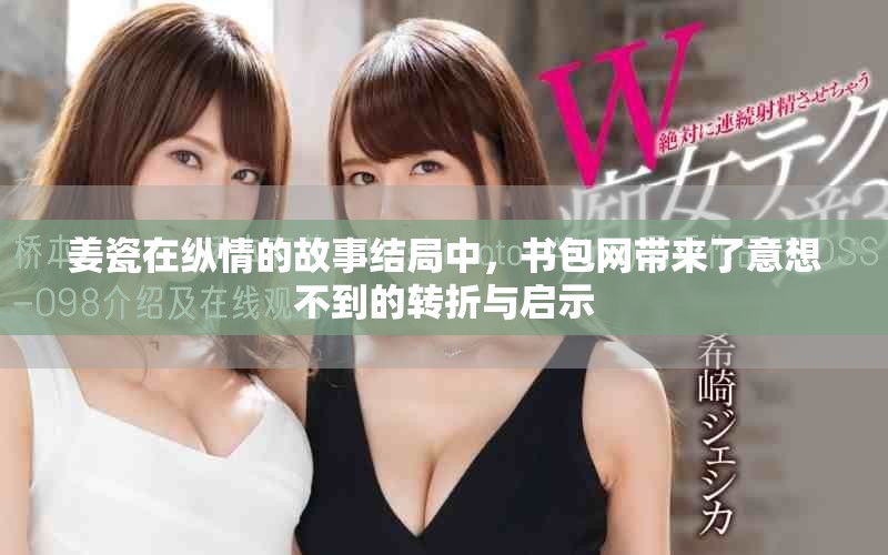 姜瓷在纵情的故事结局中，书包网带来了意想不到的转折与启示