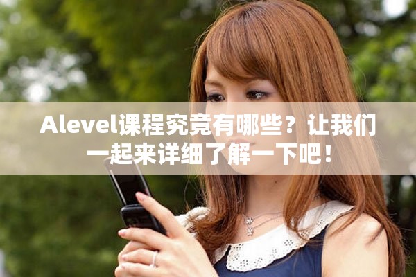Alevel课程究竟有哪些？让我们一起来详细了解一下吧！