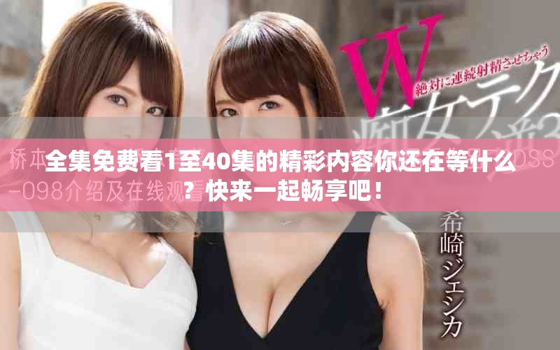 全集免费看1至40集的精彩内容你还在等什么？快来一起畅享吧！