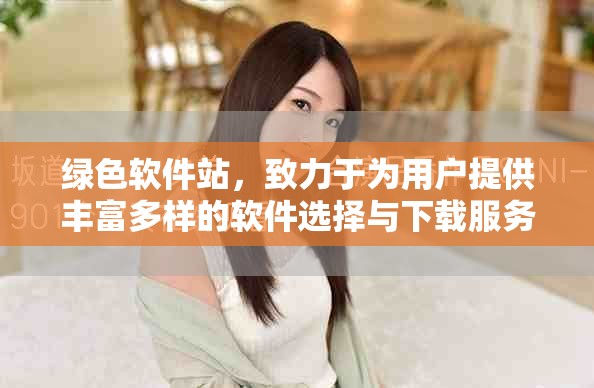 绿色软件站，致力于为用户提供丰富多样的软件选择与下载服务