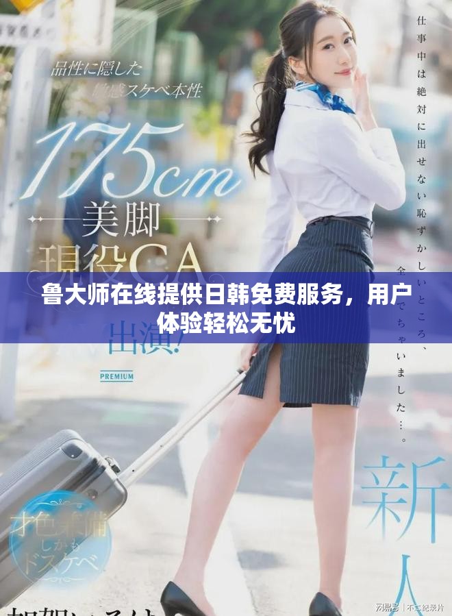 鲁大师在线提供日韩免费服务，用户体验轻松无忧