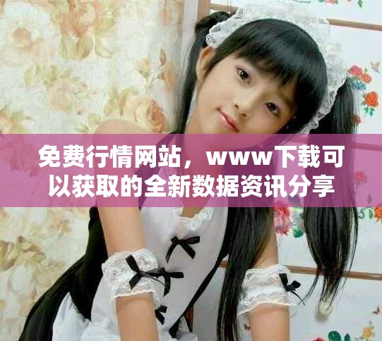 免费行情网站，www下载可以获取的全新数据资讯分享