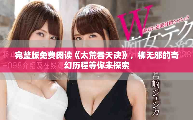 完整版免费阅读《太荒吞天诀》，柳无邪的奇幻历程等你来探索
