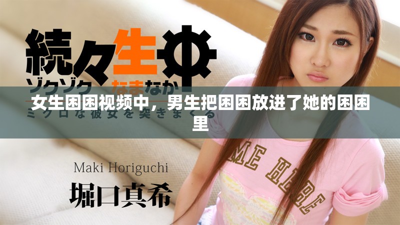 女生困困视频中，男生把困困放进了她的困困里