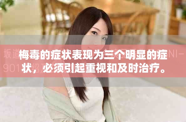 梅毒的症状表现为三个明显的症状，必须引起重视和及时治疗。