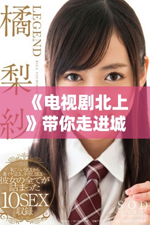 《电视剧北上》带你走进城市中的奋斗与梦想，探索人生的希望与挑战