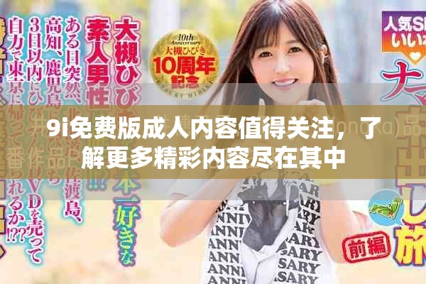 9i免费版成人内容值得关注，了解更多精彩内容尽在其中