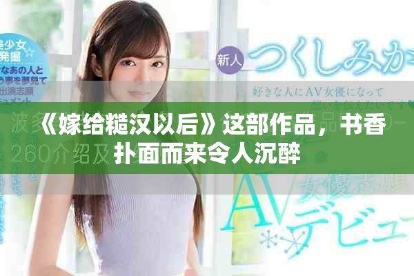《嫁给糙汉以后》这部作品，书香扑面而来令人沉醉