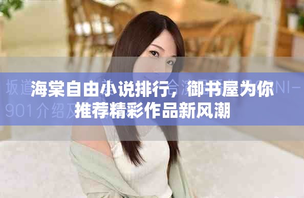 海棠自由小说排行，御书屋为你推荐精彩作品新风潮