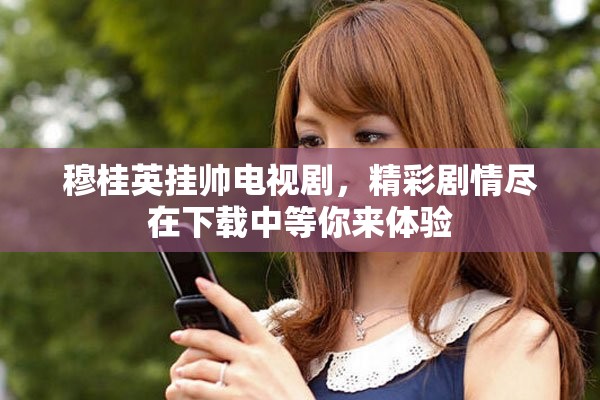 穆桂英挂帅电视剧，精彩剧情尽在下载中等你来体验