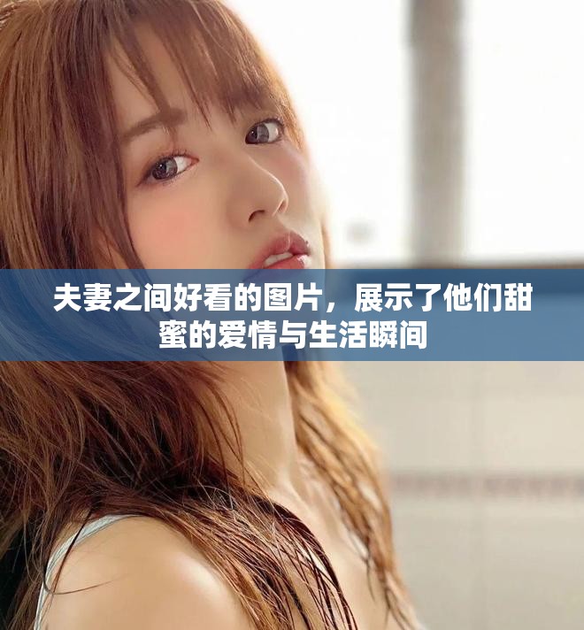 夫妻之间好看的图片，展示了他们甜蜜的爱情与生活瞬间