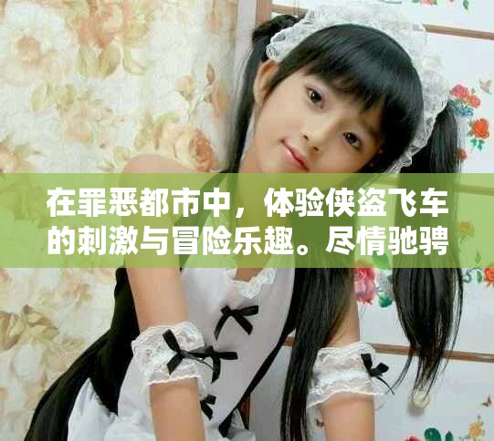 在罪恶都市中，体验侠盗飞车的刺激与冒险乐趣。尽情驰骋，书写属于你的传奇！