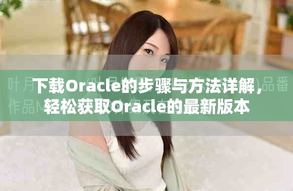下载Oracle的步骤与方法详解，轻松获取Oracle的最新版本