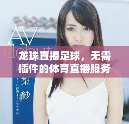 龙珠直播足球，无需插件的体育直播服务，带来精彩赛事体验
