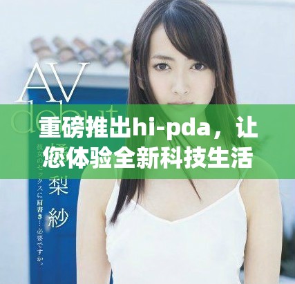 重磅推出hi-pda，让您体验全新科技生活，精彩无限等你来探索