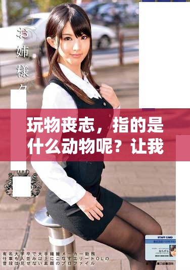 玩物丧志，指的是什么动物呢？让我们一起来探讨一下这个问题。