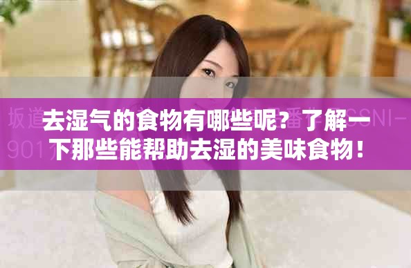 去湿气的食物有哪些呢？了解一下那些能帮助去湿的美味食物！