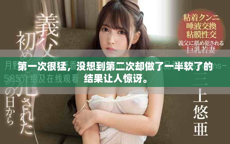 第一次很猛，没想到第二次却做了一半软了的结果让人惊讶。