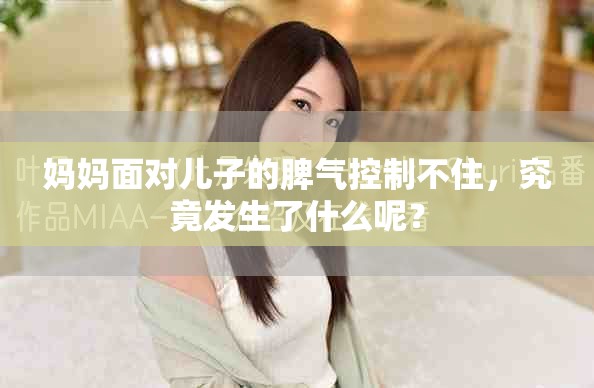 妈妈面对儿子的脾气控制不住，究竟发生了什么呢？