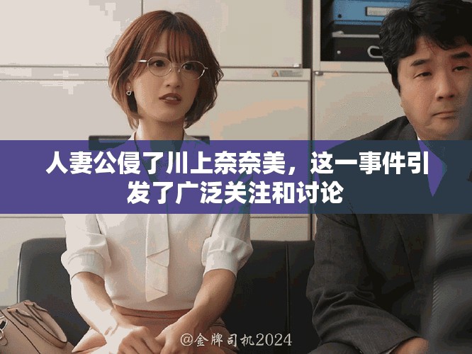 人妻公侵了川上奈奈美，这一事件引发了广泛关注和讨论