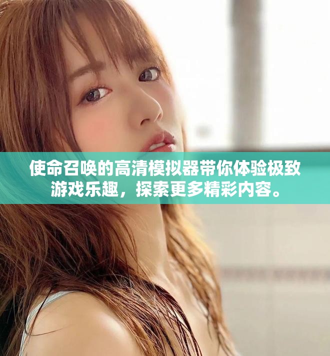 使命召唤的高清模拟器带你体验极致游戏乐趣，探索更多精彩内容。