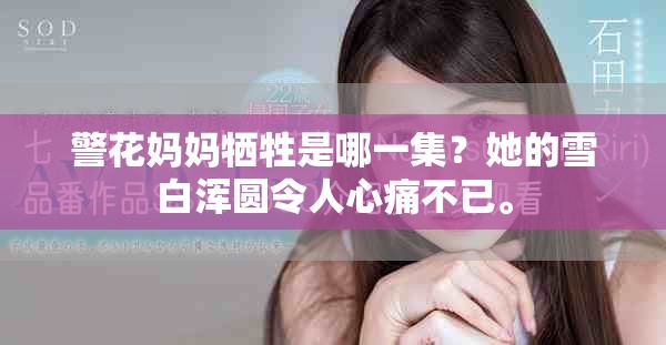 警花妈妈牺牲是哪一集？她的雪白浑圆令人心痛不已。