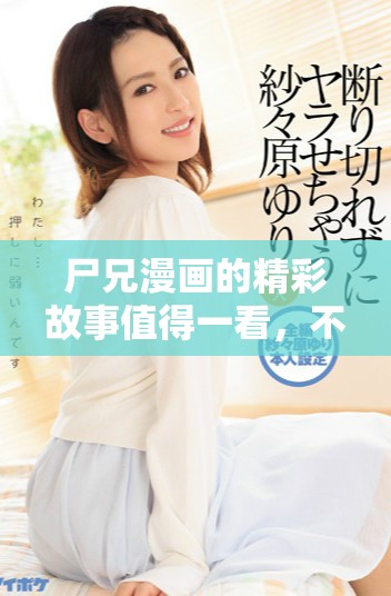 尸兄漫画的精彩故事值得一看，不妨深入了解一下其中的魅力所在。