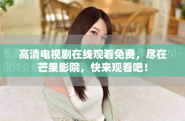 高清电视剧在线观看免费，尽在芒果影院，快来观看吧！