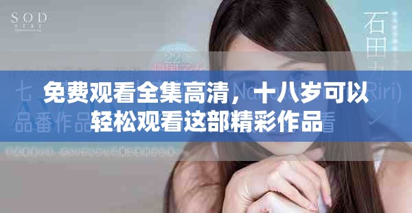 免费观看全集高清，十八岁可以轻松观看这部精彩作品