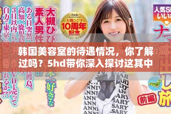 韩国美容室的待遇情况，你了解过吗？5hd带你深入探讨这其中的秘密。