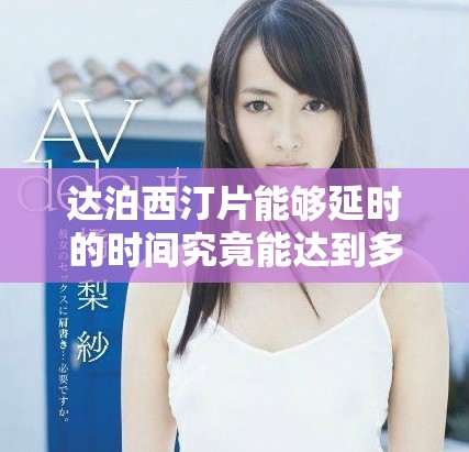 达泊西汀片能够延时的时间究竟能达到多长呢？关于这一点你了解多少呢？