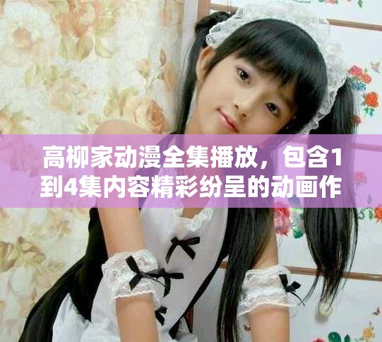 高柳家动漫全集播放，包含1到4集内容精彩纷呈的动画作品