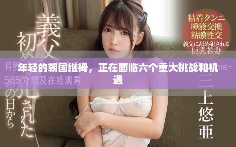 年轻的朝国继拇，正在面临六个重大挑战和机遇