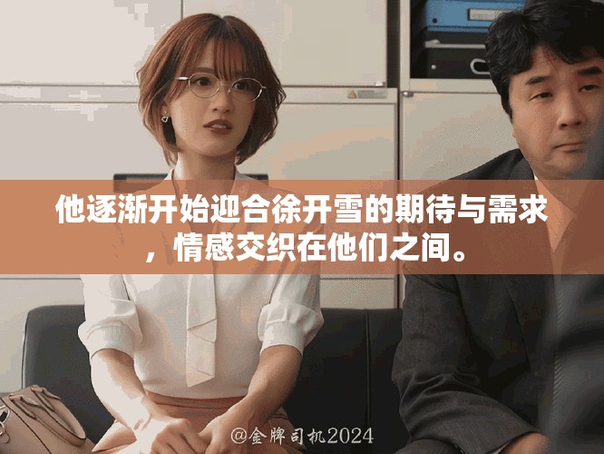 他逐渐开始迎合徐开雪的期待与需求，情感交织在他们之间。
