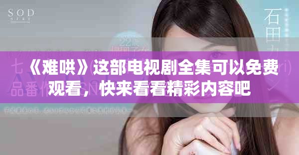 《难哄》这部电视剧全集可以免费观看，快来看看精彩内容吧