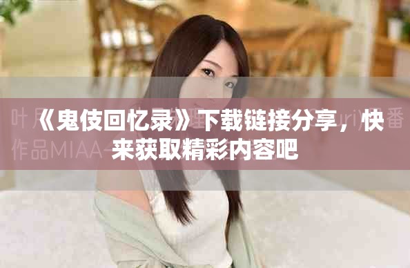 《鬼伎回忆录》下载链接分享，快来获取精彩内容吧