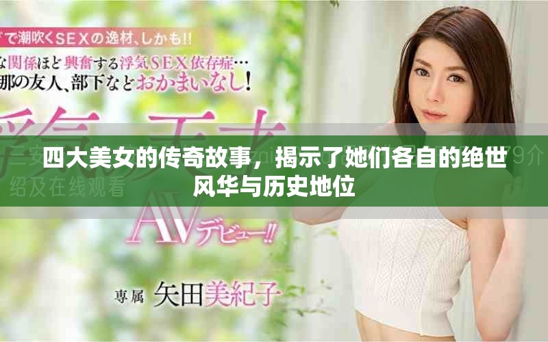 四大美女的传奇故事，揭示了她们各自的绝世风华与历史地位