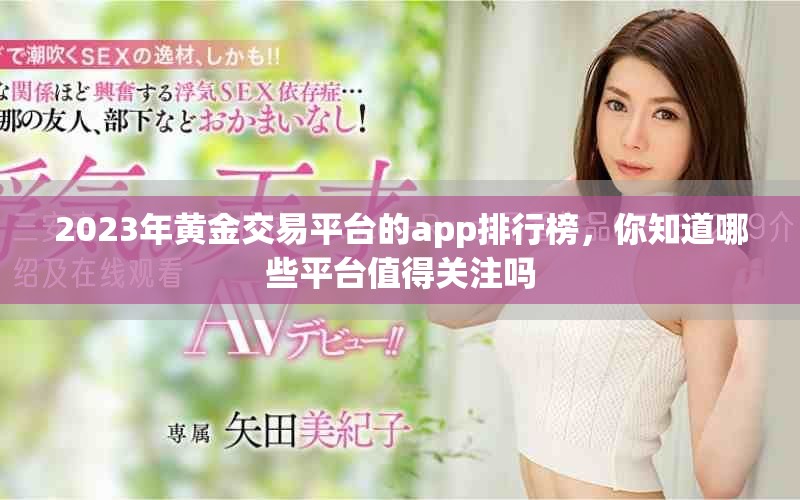 2023年黄金交易平台的app排行榜，你知道哪些平台值得关注吗