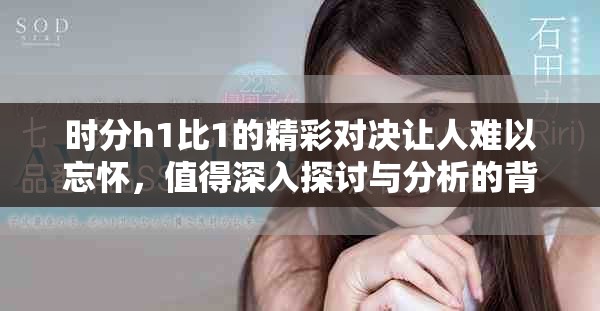 时分h1比1的精彩对决让人难以忘怀，值得深入探讨与分析的背后故事